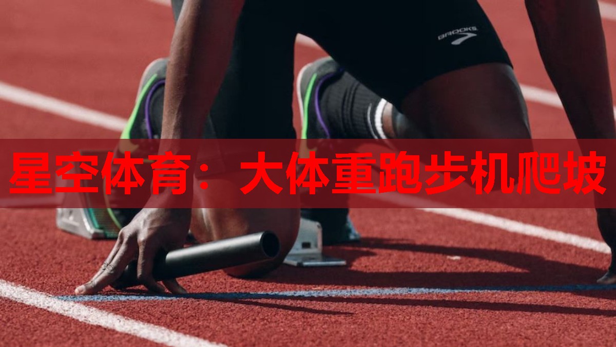 星空体育：大体重跑步机爬坡