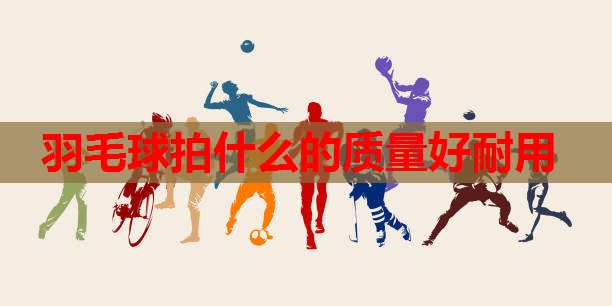 羽毛球拍什么的质量好耐用