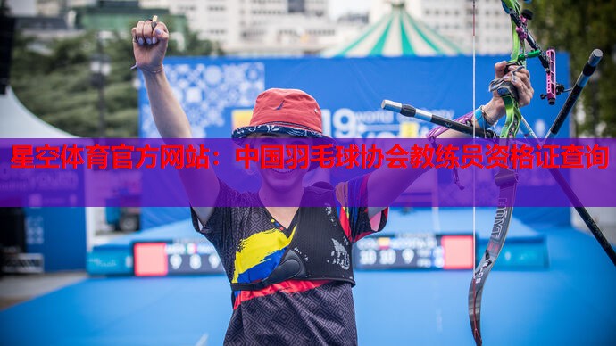 星空体育官方网站：中国羽毛球协会教练员资格证查询