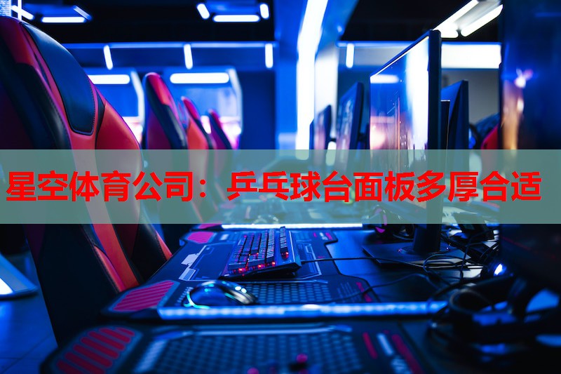 星空体育公司：乒乓球台面板多厚合适
