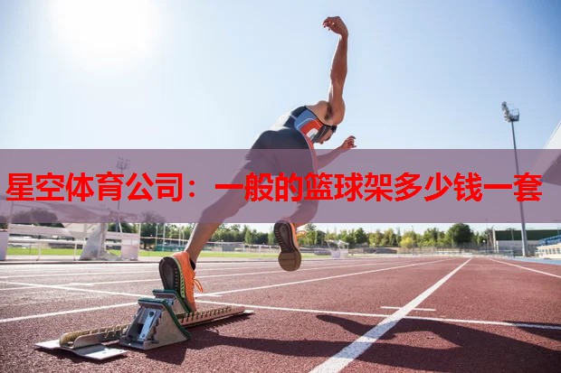 星空体育公司：一般的篮球架多少钱一套