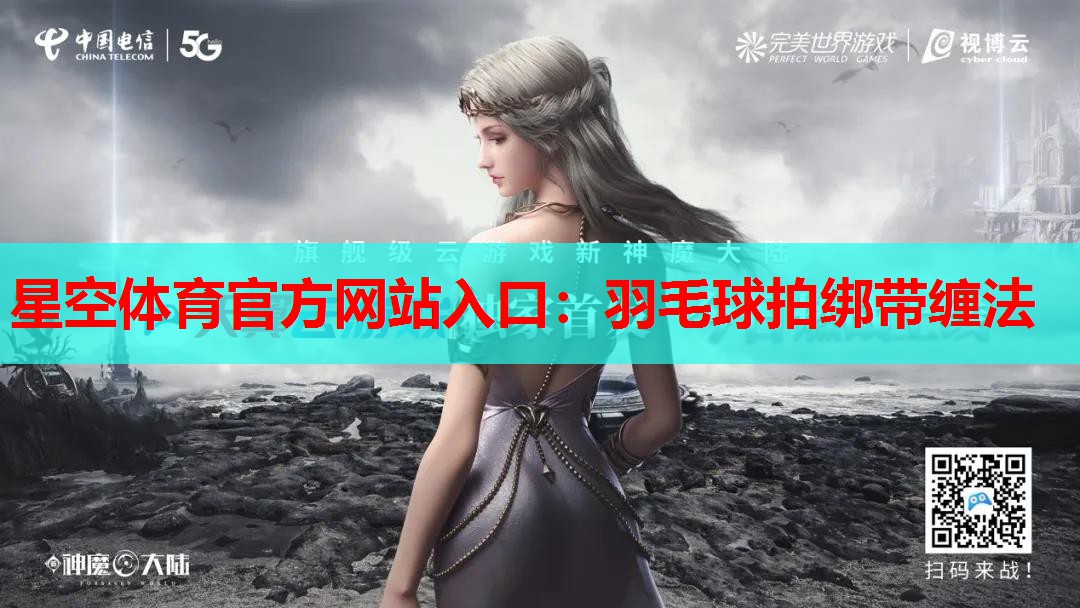 星空体育官方网站入口：羽毛球拍绑带缠法