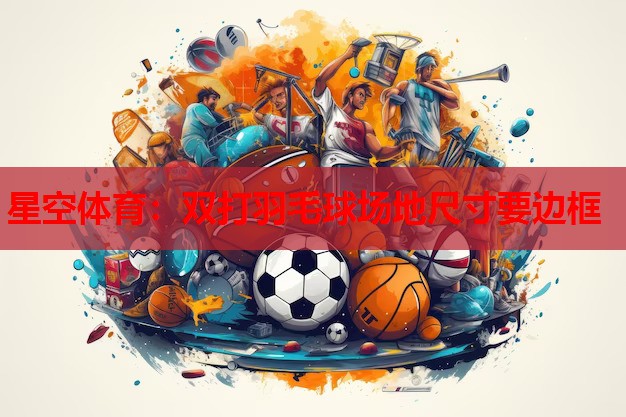 星空体育：双打羽毛球场地尺寸要边框