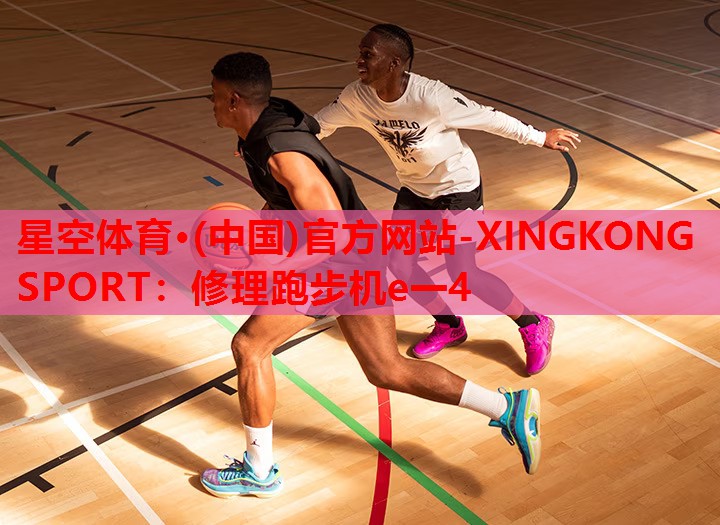 星空体育·(中国)官方网站-XINGKONG SPORT：修理跑步机e一4