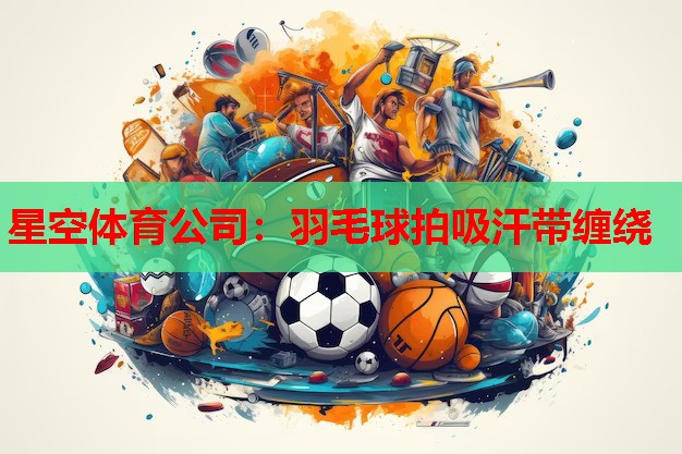 星空体育公司：羽毛球拍吸汗带缠绕
