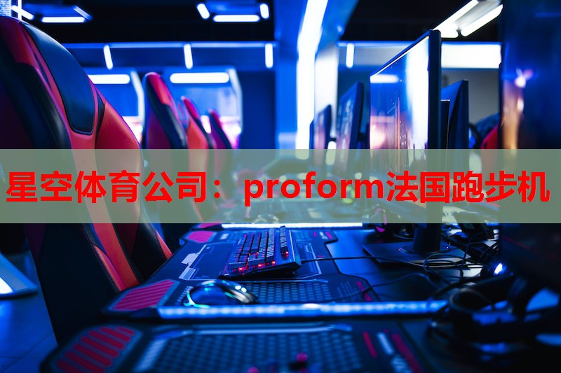 星空体育公司：proform法国跑步机