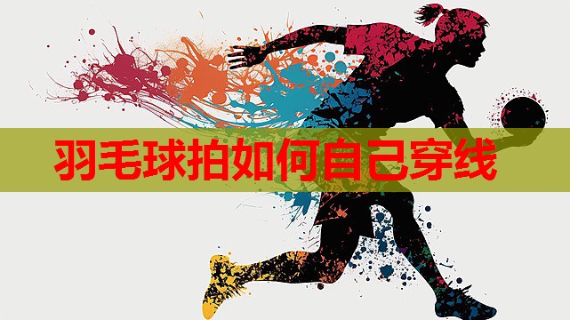羽毛球拍如何自己穿线
