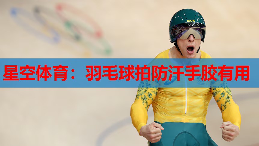 星空体育：羽毛球拍防汗手胶有用