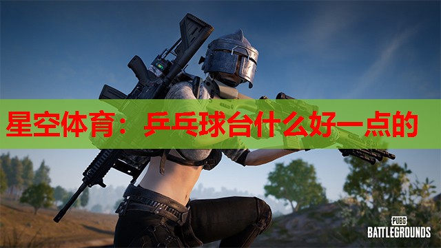 星空体育：乒乓球台什么好一点的