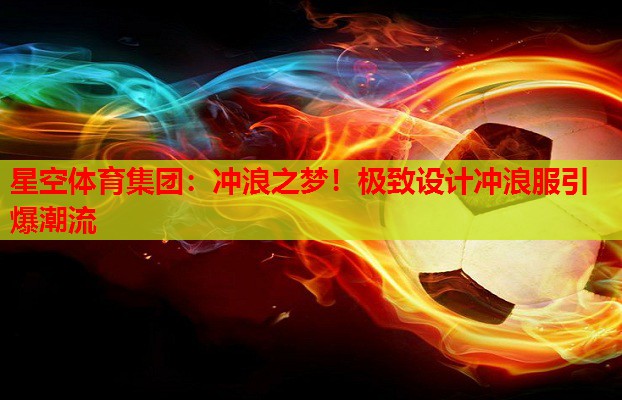 星空体育集团：冲浪之梦！极致设计冲浪服引爆潮流