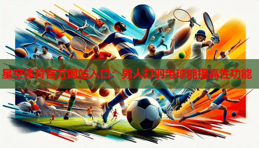 星空体育官方网站入口：男人打羽毛球能提高性功能