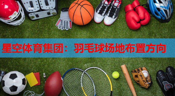 星空体育集团：羽毛球场地布置方向