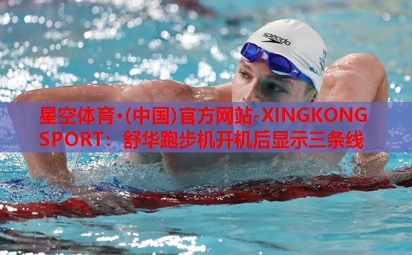 星空体育·(中国)官方网站-XINGKONG SPORT：舒华跑步机开机后显示三条线