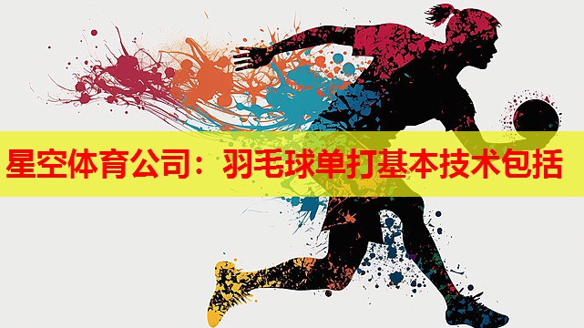 星空体育公司：羽毛球单打基本技术包括