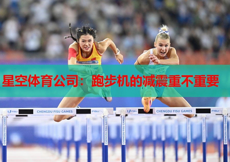星空体育公司：跑步机的减震重不重要