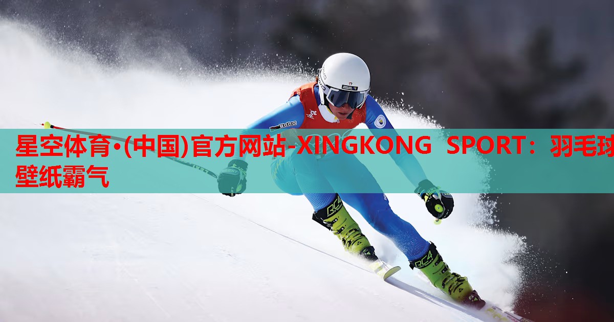 星空体育·(中国)官方网站-XINGKONG SPORT：羽毛球壁纸霸气