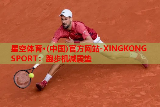 星空体育·(中国)官方网站-XINGKONG SPORT：跑步机减震垫