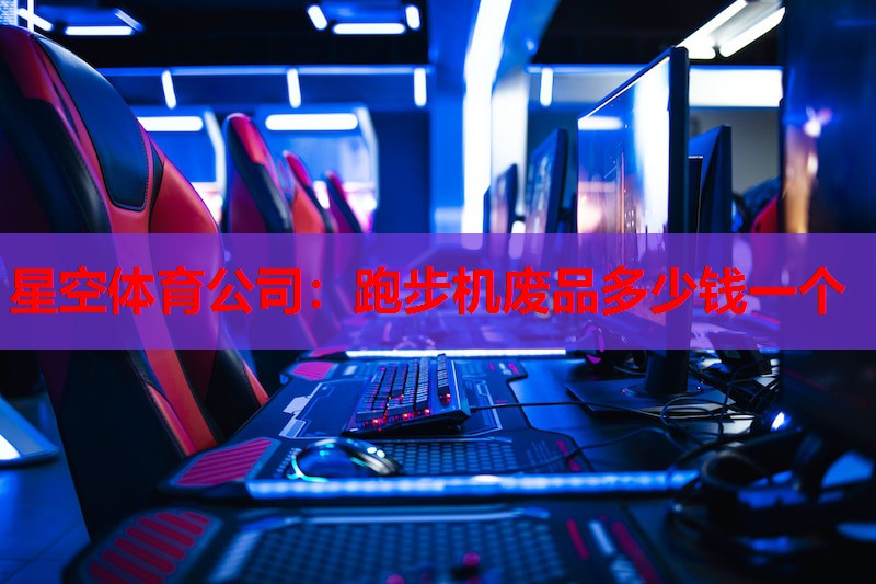 星空体育公司：跑步机废品多少钱一个