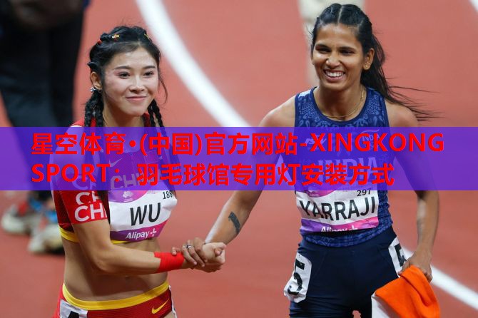 星空体育·(中国)官方网站-XINGKONG SPORT：羽毛球馆专用灯安装方式