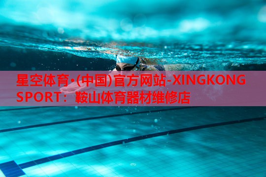 星空体育·(中国)官方网站-XINGKONG SPORT：鞍山体育器材维修店