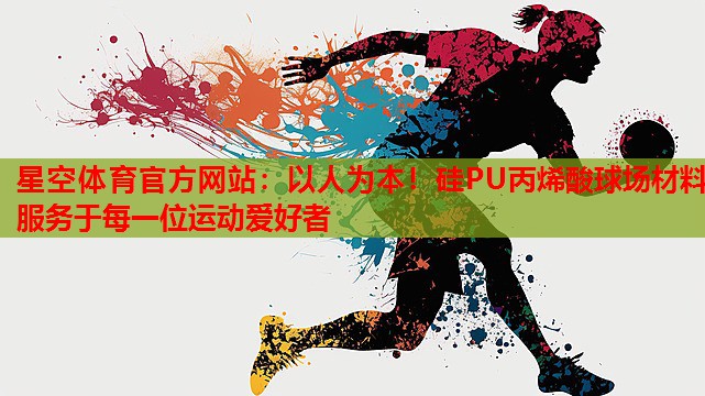 星空体育官方网站：以人为本！硅PU丙烯酸球场材料服务于每一位运动爱好者