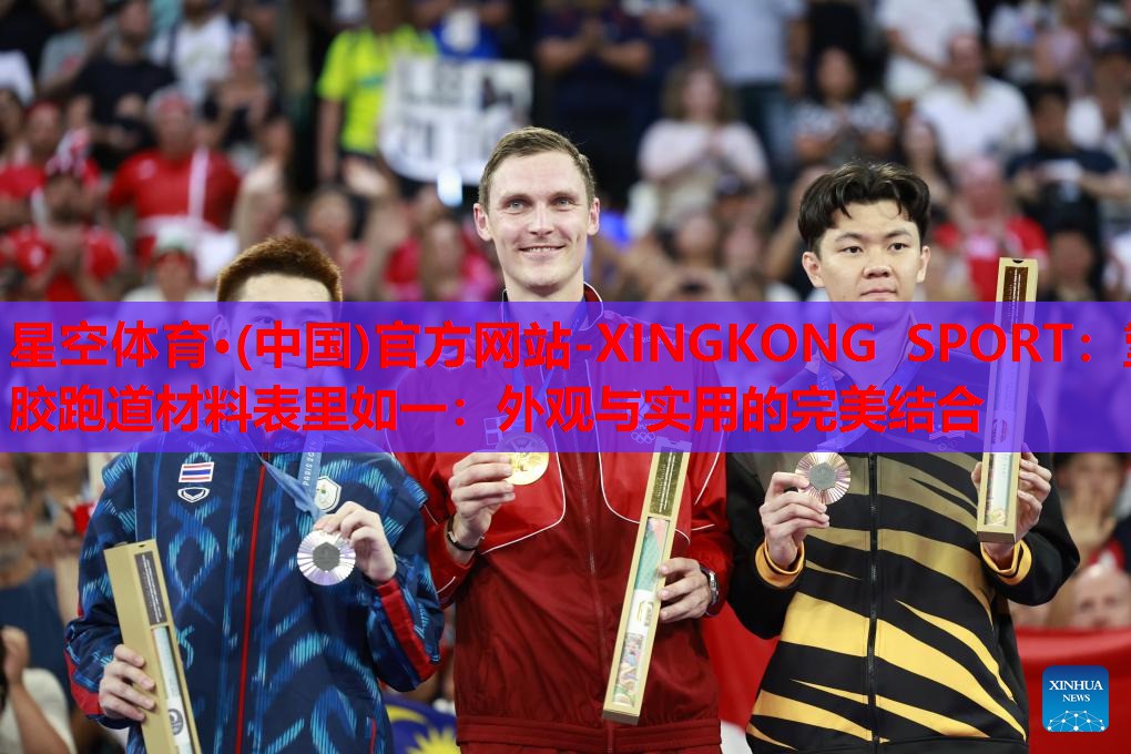 星空体育·(中国)官方网站-XINGKONG SPORT：塑胶跑道材料表里如一：外观与实用的完美结合