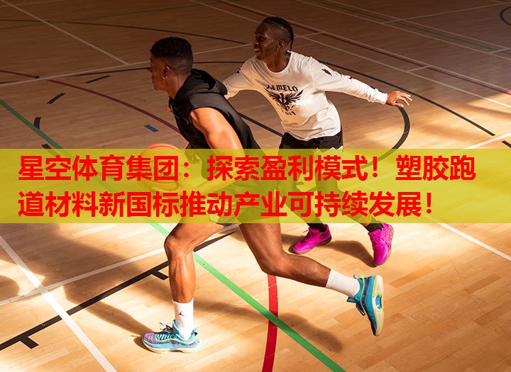 星空体育集团：探索盈利模式！塑胶跑道材料新国标推动产业可持续发展！