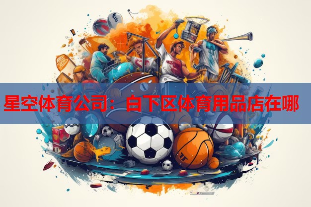 星空体育公司：白下区体育用品店在哪