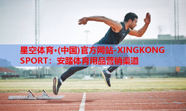 星空体育·(中国)官方网站-XINGKONG SPORT：安踏体育用品营销渠道