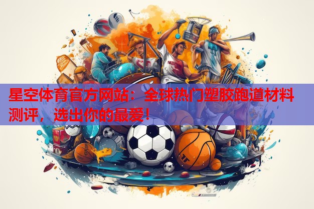 星空体育官方网站：全球热门塑胶跑道材料测评，选出你的最爱！