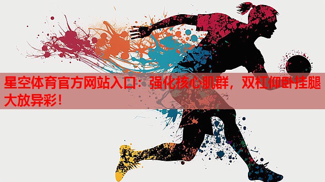 星空体育官方网站入口：强化核心肌群，双杠仰卧挂腿大放异彩！