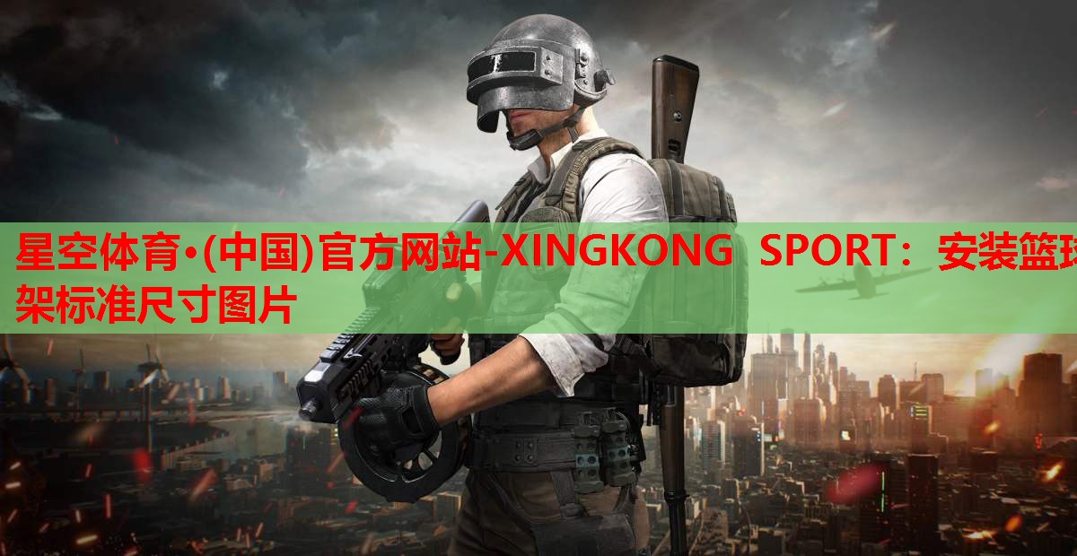 星空体育·(中国)官方网站-XINGKONG SPORT：安装篮球架标准尺寸图片