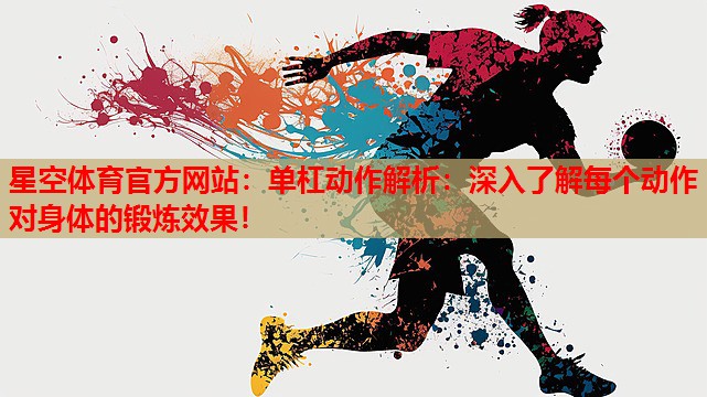 星空体育官方网站：单杠动作解析：深入了解每个动作对身体的锻炼效果！