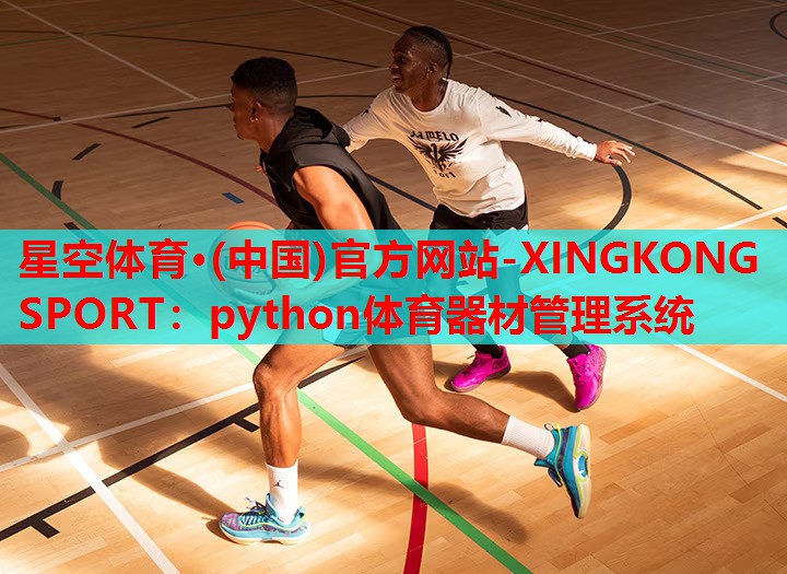 星空体育·(中国)官方网站-XINGKONG SPORT：python体育器材管理系统