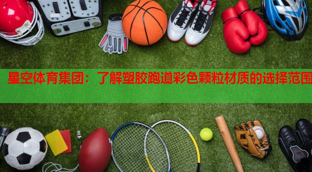 星空体育集团：了解塑胶跑道彩色颗粒材质的选择范围