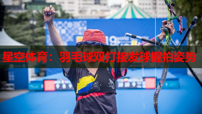 星空体育：羽毛球双打接发球握拍姿势