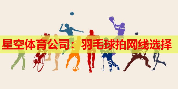 星空体育公司：羽毛球拍网线选择