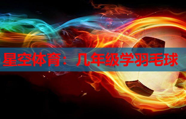 星空体育：几年级学羽毛球