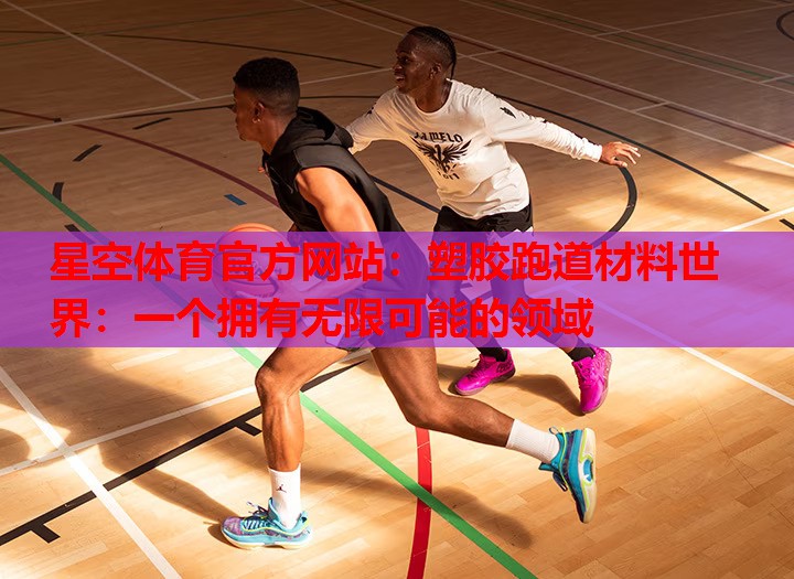 星空体育官方网站：塑胶跑道材料世界：一个拥有无限可能的领域