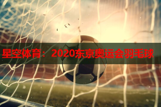 星空体育：2020东京奥运会羽毛球