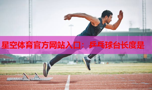 星空体育官方网站入口：乒乓球台长度是