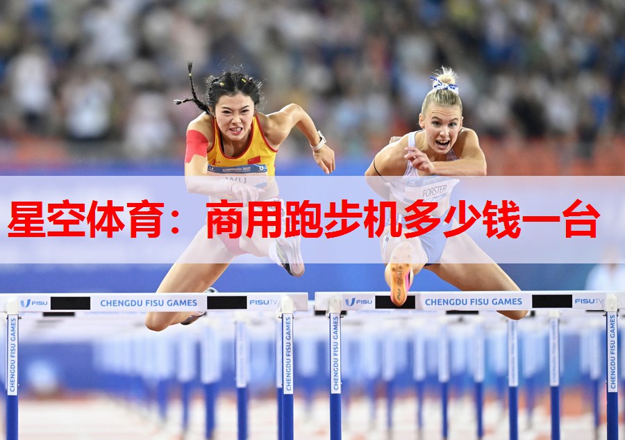 星空体育：商用跑步机多少钱一台