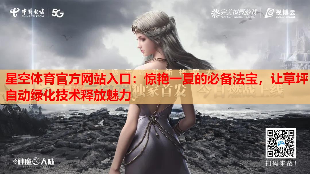 星空体育官方网站入口：惊艳一夏的必备法宝，让草坪自动绿化技术释放魅力