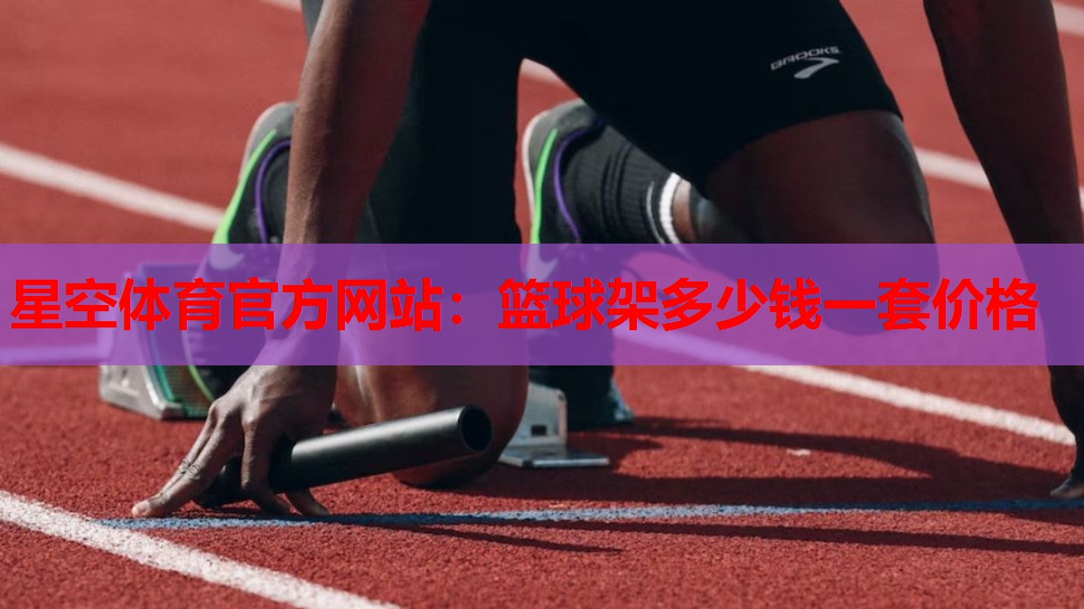 星空体育官方网站：篮球架多少钱一套价格