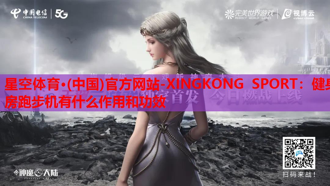 星空体育·(中国)官方网站-XINGKONG SPORT：健身房跑步机有什么作用和功效