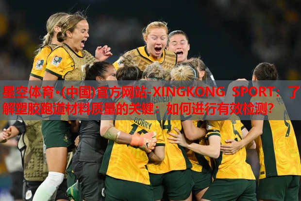 星空体育·(中国)官方网站-XINGKONG SPORT：了解塑胶跑道材料质量的关键：如何进行有效检测？