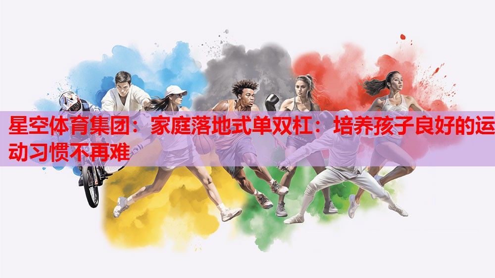 星空体育集团：家庭落地式单双杠：培养孩子良好的运动习惯不再难