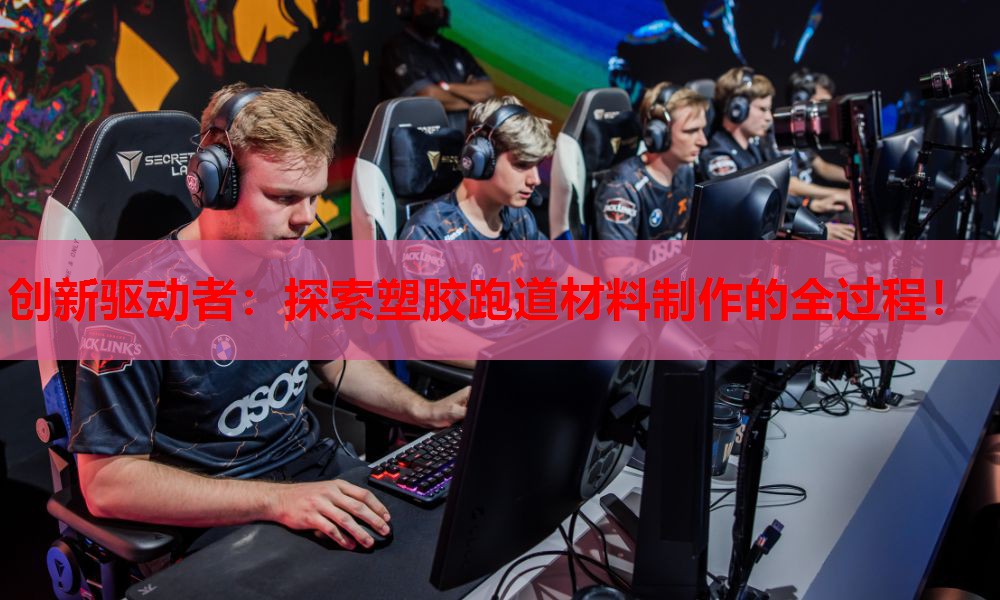 创新驱动者：探索塑胶跑道材料制作的全过程！