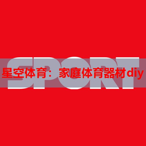 星空体育：家庭体育器材diy