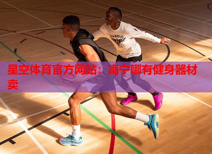 星空体育官方网站：南宁哪有健身器材卖